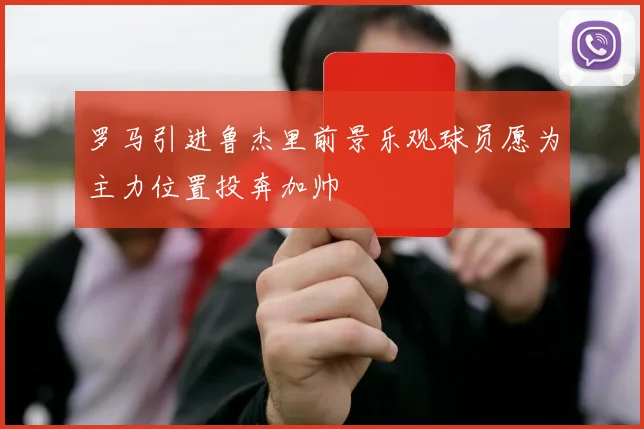 罗马引进鲁杰里前景乐观球员愿为主力位置投奔加帅