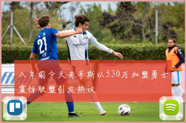 八年前今天考辛斯以530万加盟勇士震惊联盟引发热议