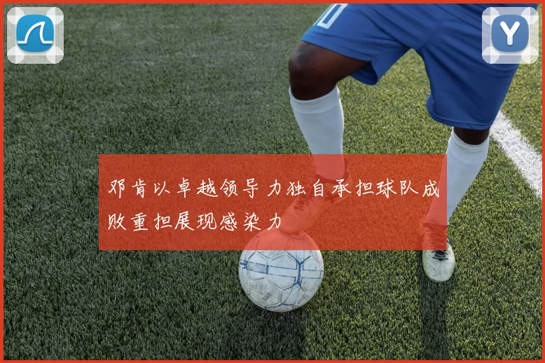 邓肯以卓越领导力独自承担球队成败重担展现感染力